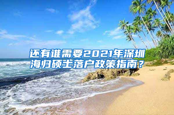 还有谁需要2021年深圳海归硕士落户政策指南？