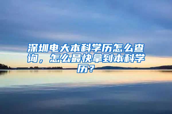 深圳电大本科学历怎么查询，怎么最快拿到本科学历？