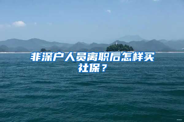 非深户人员离职后怎样买社保？