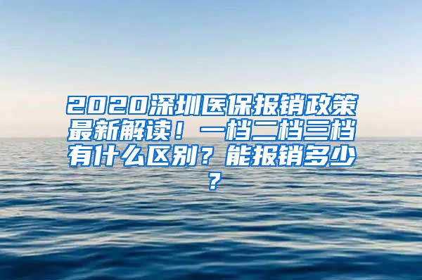 2020深圳医保报销政策最新解读！一档二档三档有什么区别？能报销多少？