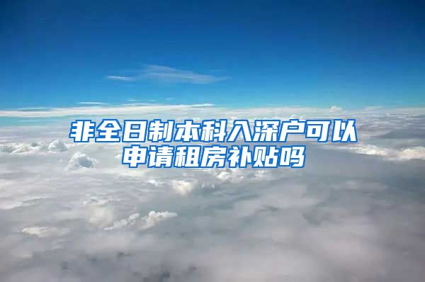 非全日制本科入深户可以申请租房补贴吗