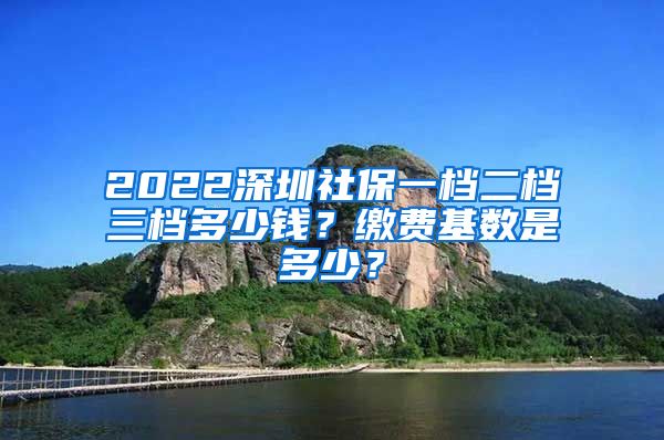 2022深圳社保一档二档三档多少钱？缴费基数是多少？