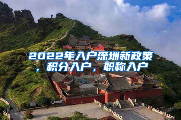 2022年入户深圳新政策，积分入户，职称入户