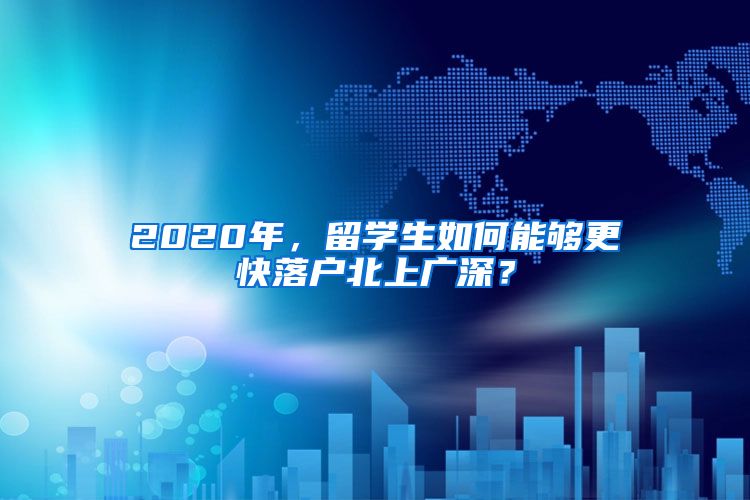 2020年，留学生如何能够更快落户北上广深？