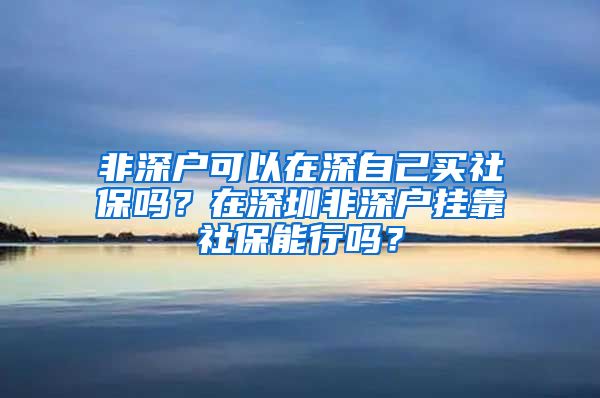 非深户可以在深自己买社保吗？在深圳非深户挂靠社保能行吗？