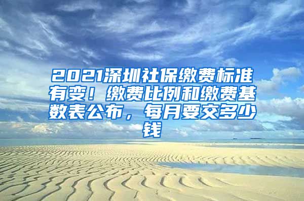 2021深圳社保缴费标准有变！缴费比例和缴费基数表公布，每月要交多少钱