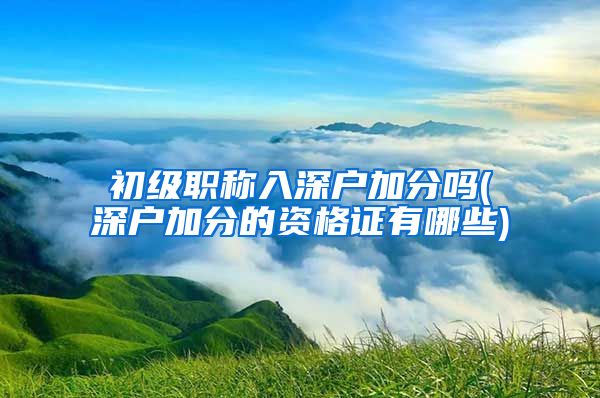 初级职称入深户加分吗(深户加分的资格证有哪些)