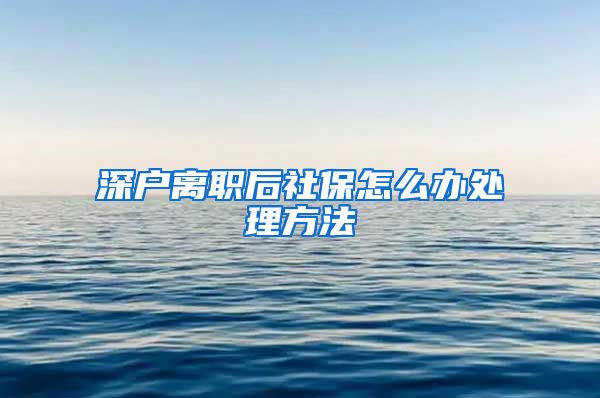 深户离职后社保怎么办处理方法