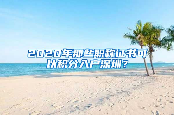 2020年那些职称证书可以积分入户深圳？