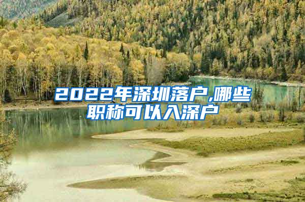 2022年深圳落户,哪些职称可以入深户