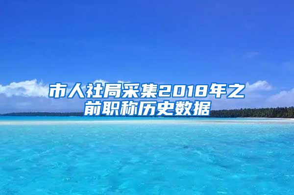 市人社局采集2018年之前职称历史数据