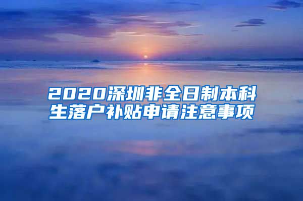 2020深圳非全日制本科生落户补贴申请注意事项