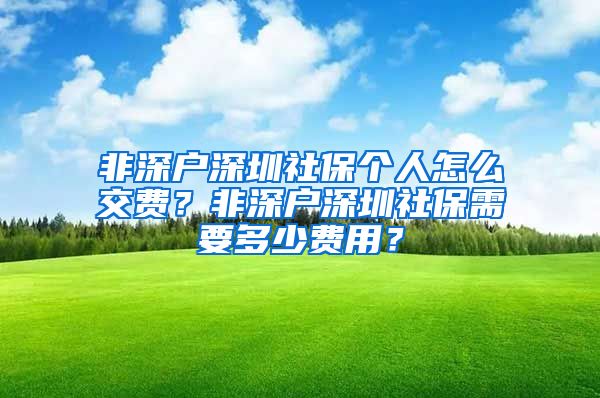 非深户深圳社保个人怎么交费？非深户深圳社保需要多少费用？