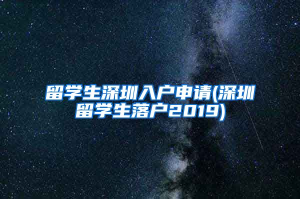 留学生深圳入户申请(深圳留学生落户2019)