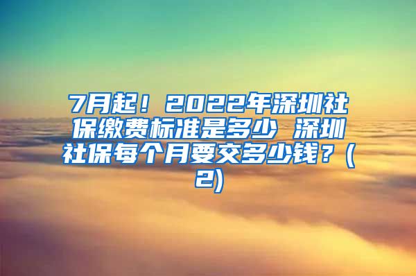 7月起！2022年深圳社保缴费标准是多少 深圳社保每个月要交多少钱？(2)