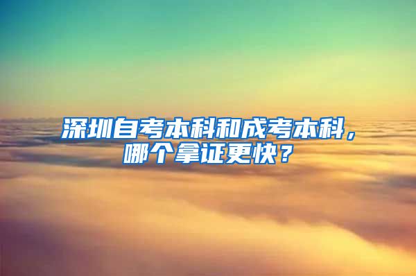 深圳自考本科和成考本科，哪个拿证更快？