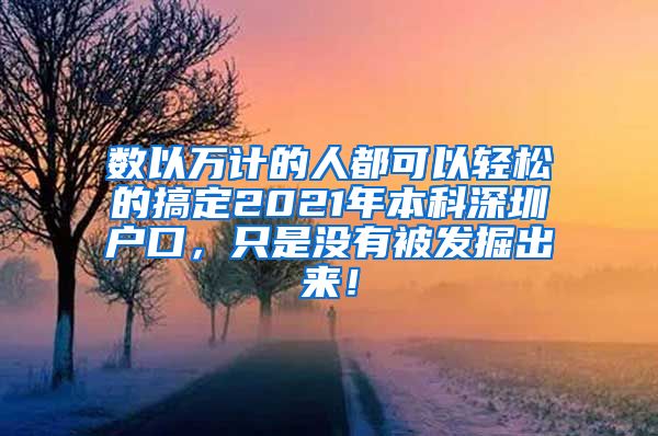 数以万计的人都可以轻松的搞定2021年本科深圳户口，只是没有被发掘出来！