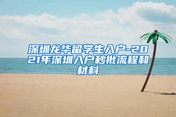 深圳龙华留学生入户-2021年深圳入户秒批流程和材料