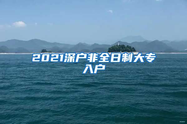 2021深户非全日制大专入户