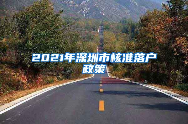 2021年深圳市核准落户政策