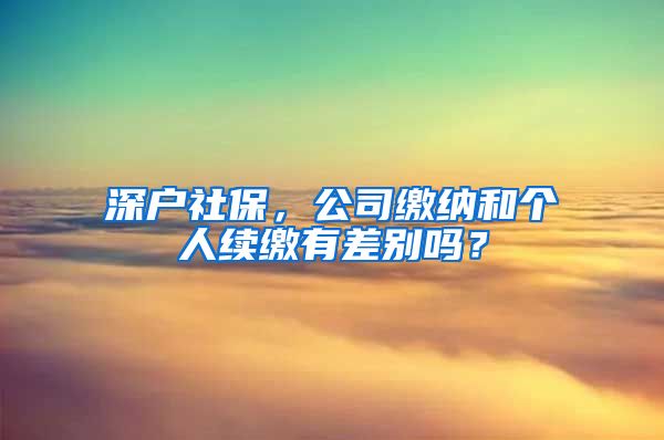 深户社保，公司缴纳和个人续缴有差别吗？