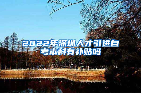 2022年深圳人才引进自考本科有补贴吗