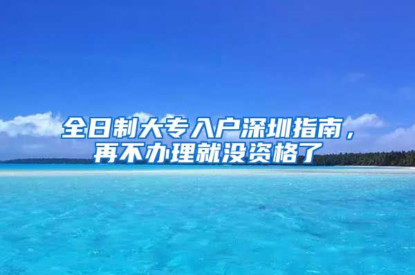 全日制大专入户深圳指南，再不办理就没资格了