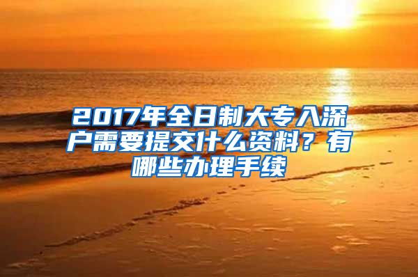 2017年全日制大专入深户需要提交什么资料？有哪些办理手续