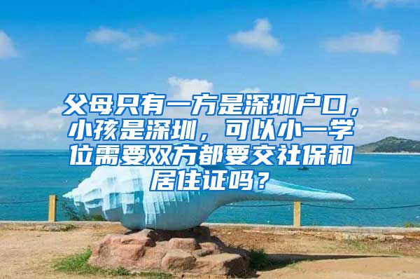 父母只有一方是深圳户口，小孩是深圳，可以小一学位需要双方都要交社保和居住证吗？