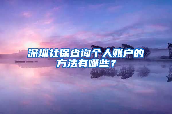 深圳社保查询个人账户的方法有哪些？