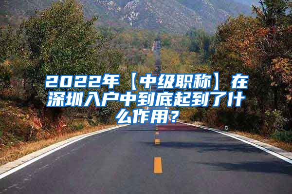 2022年【中级职称】在深圳入户中到底起到了什么作用？