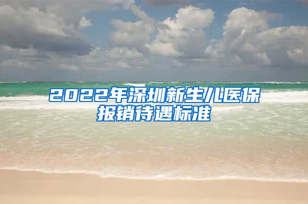 2022年深圳新生儿医保报销待遇标准