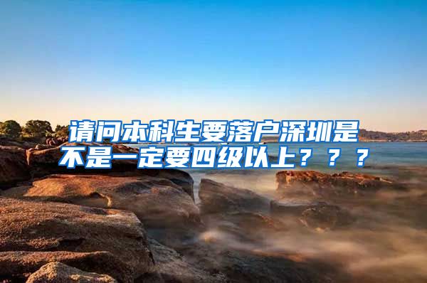 请问本科生要落户深圳是不是一定要四级以上？？？