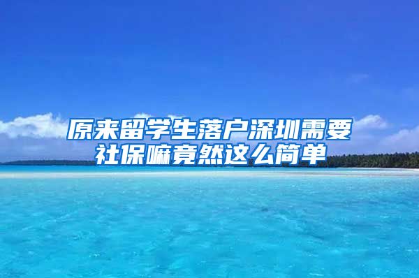 原来留学生落户深圳需要社保嘛竟然这么简单