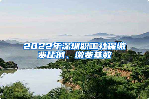 2022年深圳职工社保缴费比例、缴费基数