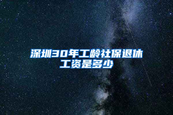 深圳30年工龄社保退休工资是多少