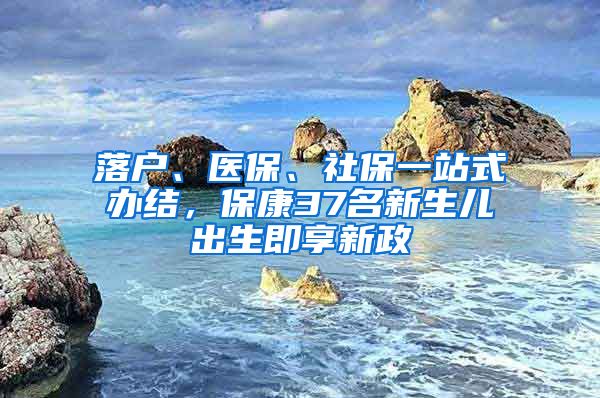 落户、医保、社保一站式办结，保康37名新生儿出生即享新政