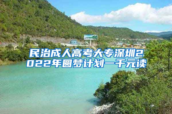 民治成人高考大专深圳2022年圆梦计划一千元读