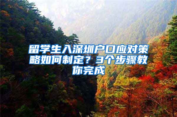 留学生入深圳户口应对策略如何制定？3个步骤教你完成