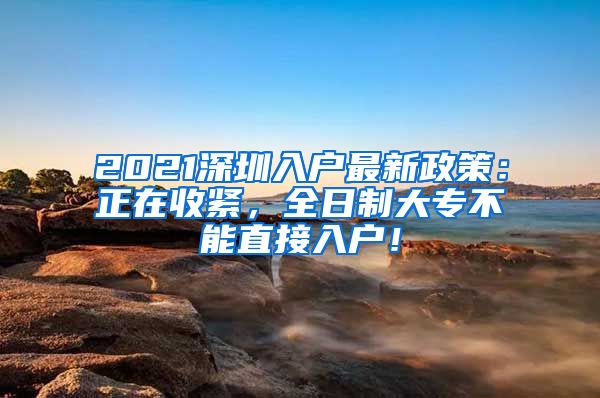 2021深圳入户最新政策：正在收紧，全日制大专不能直接入户！