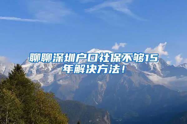 聊聊深圳户口社保不够15年解决方法！