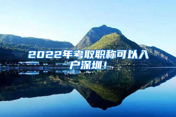 2022年考取职称可以入户深圳！