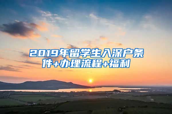 2019年留学生入深户条件+办理流程+福利