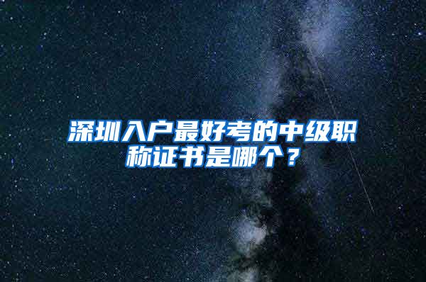 深圳入户最好考的中级职称证书是哪个？