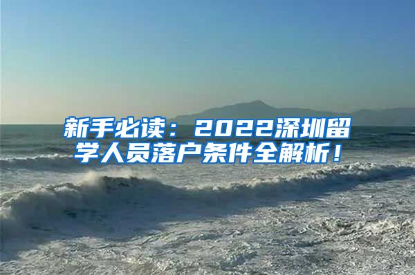 新手必读：2022深圳留学人员落户条件全解析！