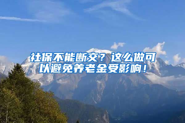 社保不能断交？这么做可以避免养老金受影响！