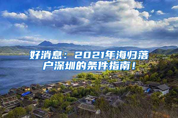 好消息：2021年海归落户深圳的条件指南！