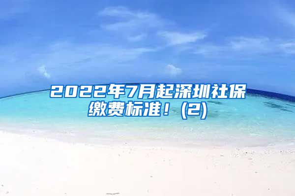 2022年7月起深圳社保缴费标准！(2)