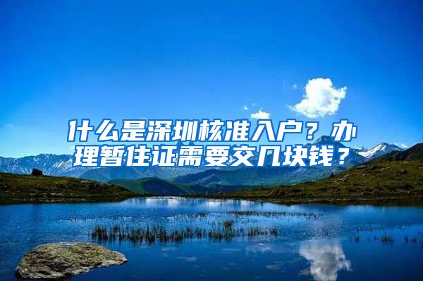 什么是深圳核准入户？办理暂住证需要交几块钱？