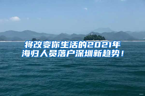 将改变你生活的2021年海归人员落户深圳新趋势！